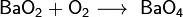 ~\mathsf{BaO_2+O_2\longrightarrow \ BaO_4}