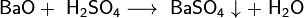 \mathsf{BaO + \ H_2SO_4 \longrightarrow \ BaSO_4 \downarrow + \ H_2O}