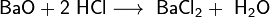 \mathsf{BaO + 2\ HCl \longrightarrow \ BaCl_2 + \ H_2O}