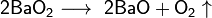 ~\mathsf{2BaO_2\longrightarrow \ 2BaO+O_2\uparrow }